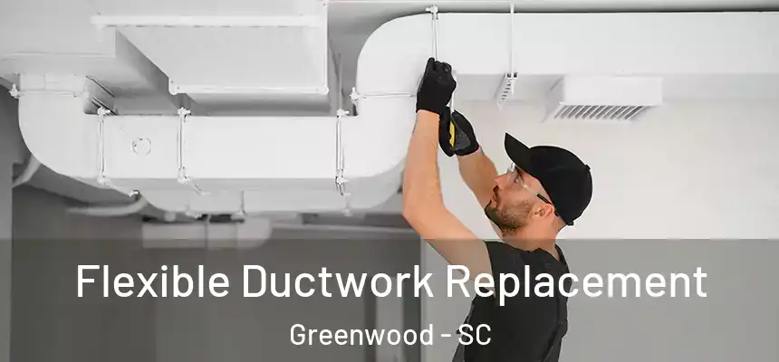  Flexible Ductwork Replacement Greenwood - SC