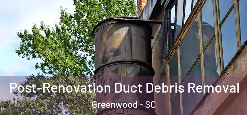  Post-Renovation Duct Debris Removal Greenwood - SC